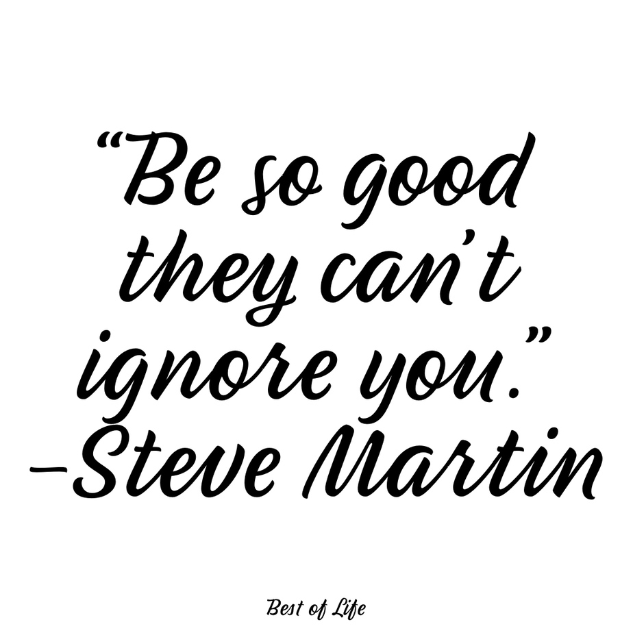 Inspirational Quotes About Life Success "Be so good they can't ignore you." - Steve Martin