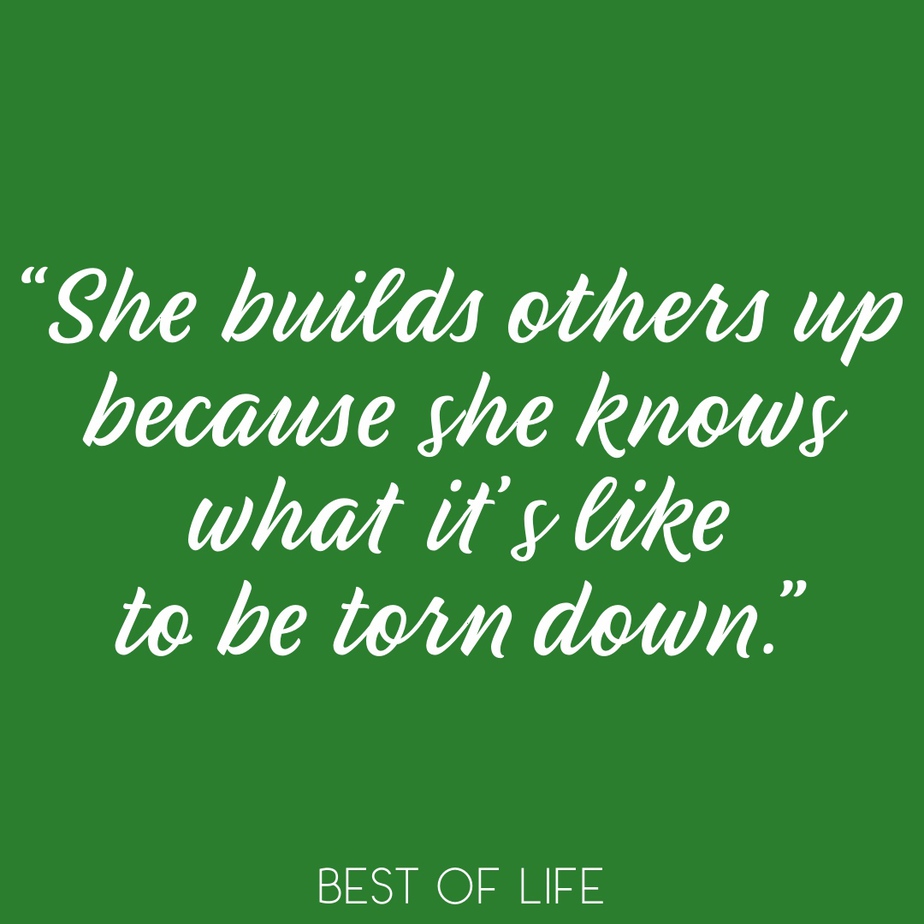 Uplifting Quotes for Women and Men “She builds others up because she knows what it’s like to be torn down.”