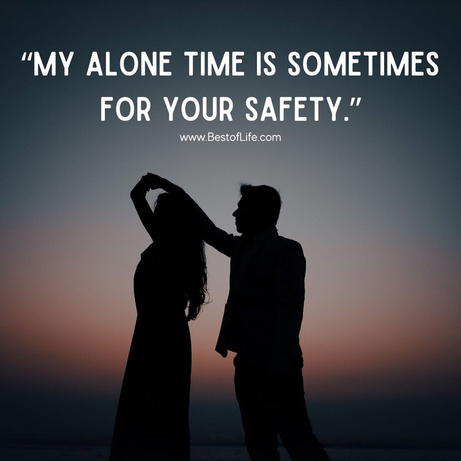 Great Quotes when you are Feeling Sarcastic "My alone time is sometimes for your safety."