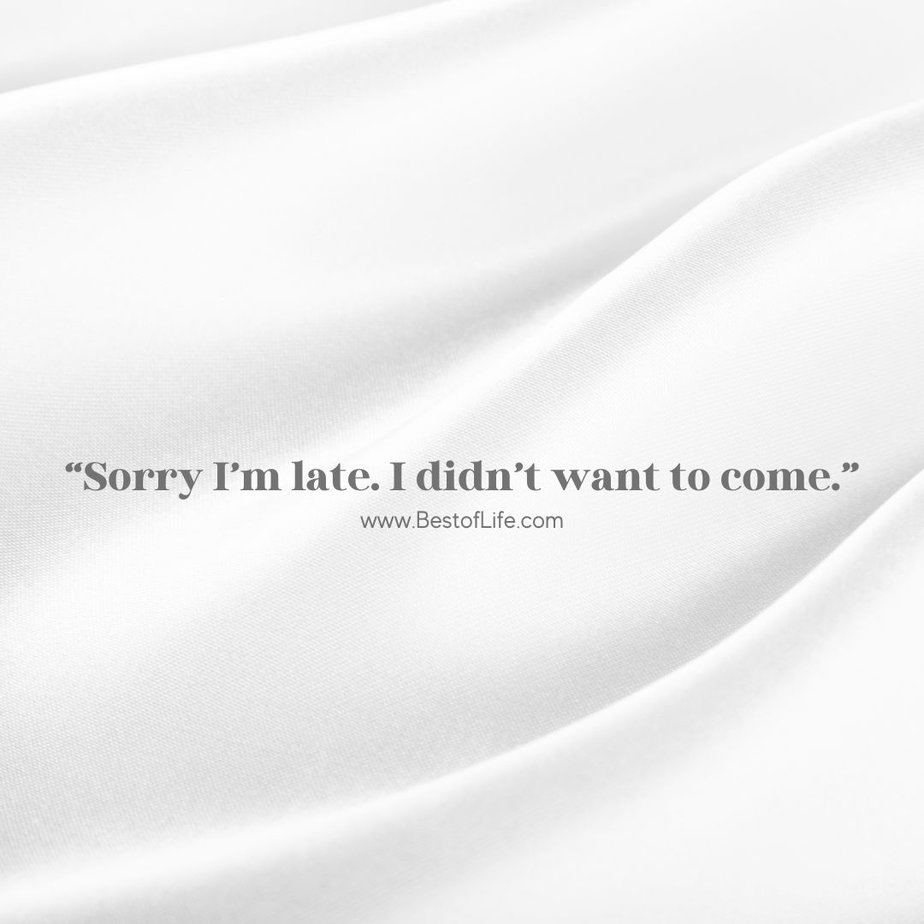 Great Quotes when you are Feeling Sarcastic "Sorry I'm late. I didn't want to come."