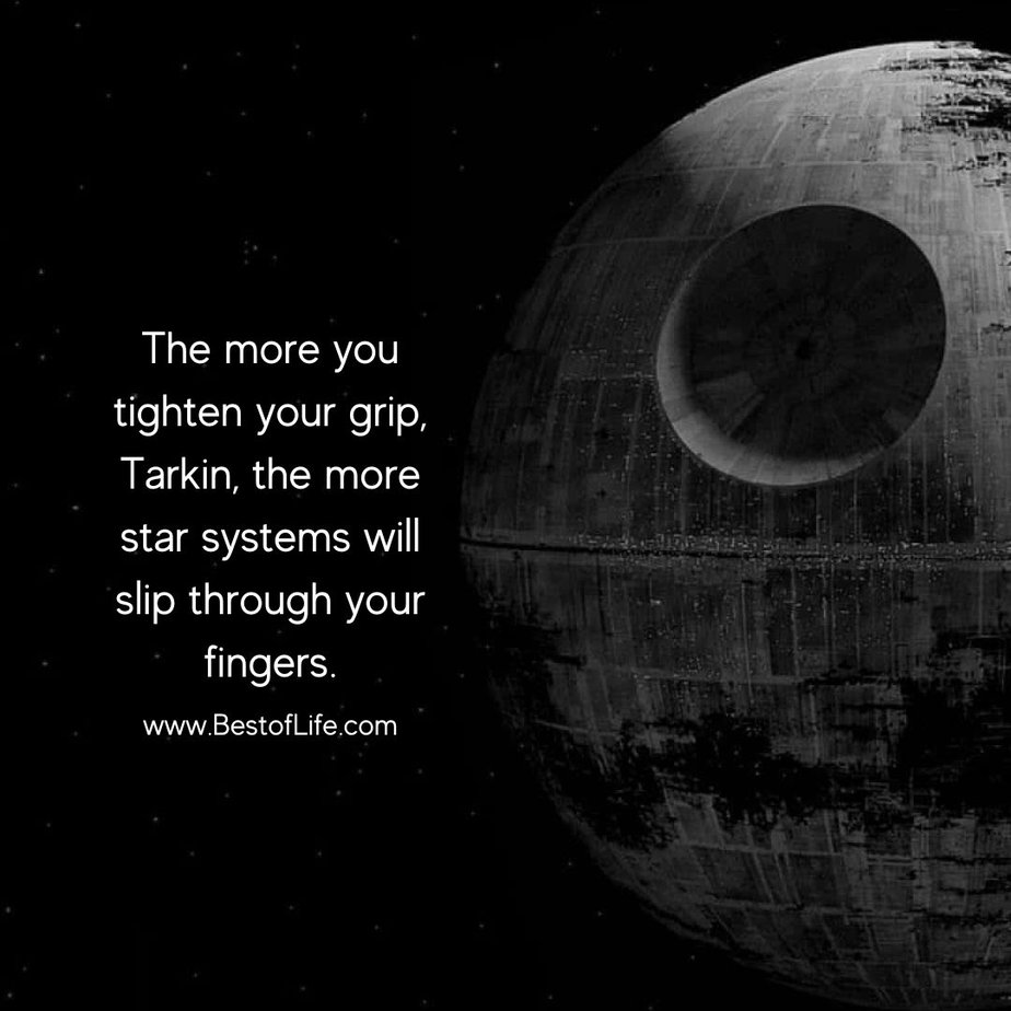 Princess Leia Quotes The more you tighten your grip, Tarkin, the more star systems will slip through your fingers.