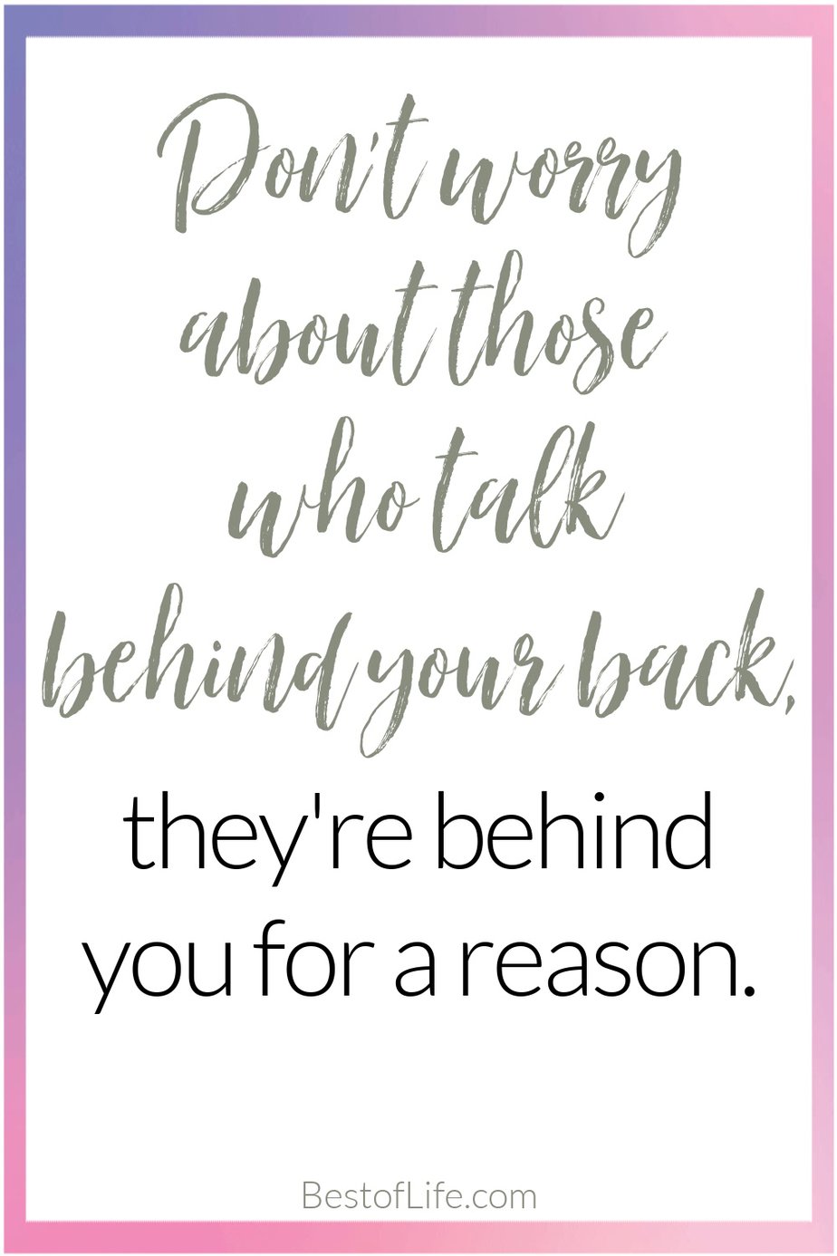 Quotes for Girls Rooms "Don't worry about those who talk behind your back, they're behind you for a reason."