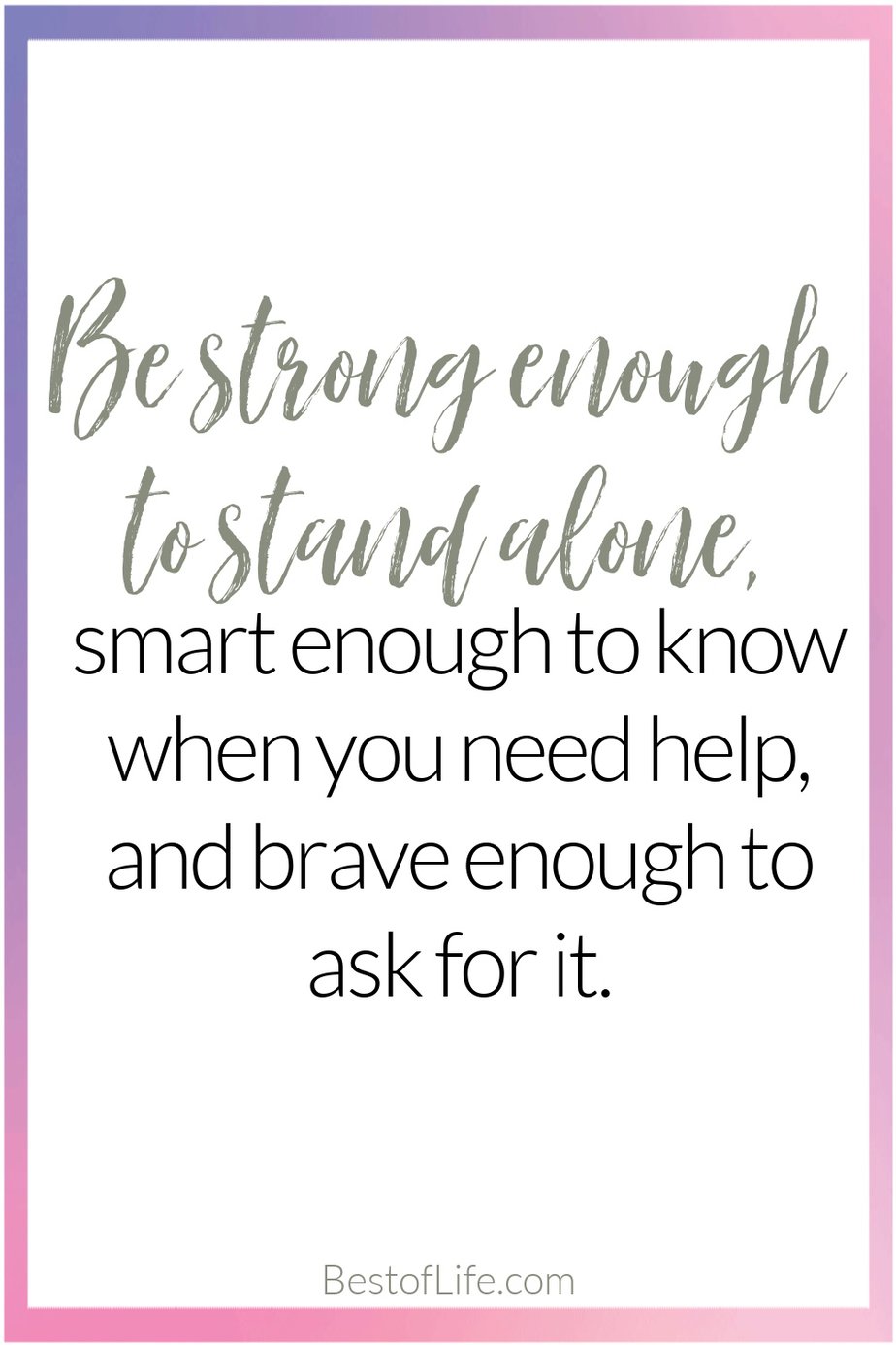 Quotes for Girls Rooms "Be strong enough to stand alone, smart enough to know when you need help, and brave enough to ask for it."
