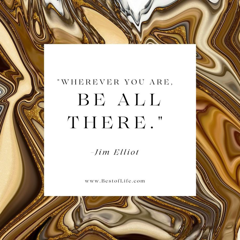 Short Quotes About Happiness "Wherever you are, be all there." -Jim Elliot