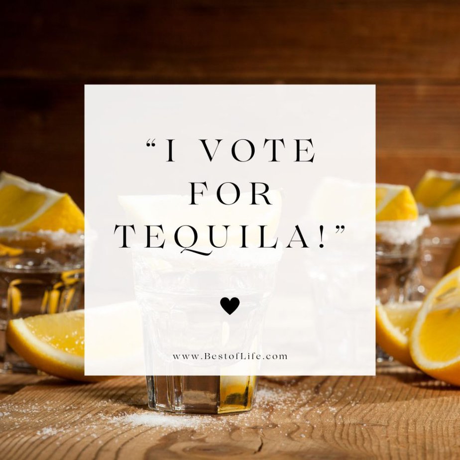Tequila Quotes "I vote for tequila!"