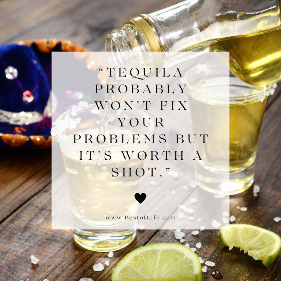 Tequila Quotes "Tequila probably won't fix your problems but it's worth a shot."