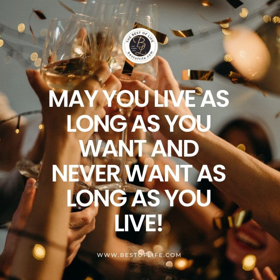 New Year's Eve Toast Quotes May you live as long as you want and never want as long as you live!