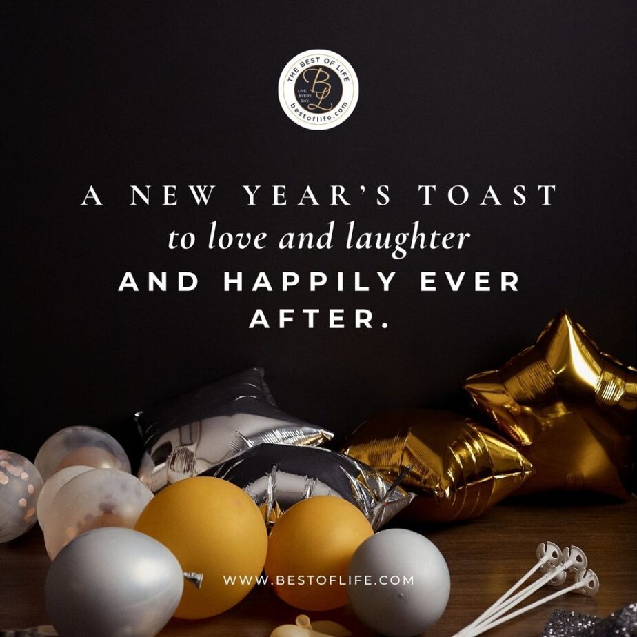 New Year's Eve Toast Quotes A New Year’s toast to love and laughter and happily ever after.
