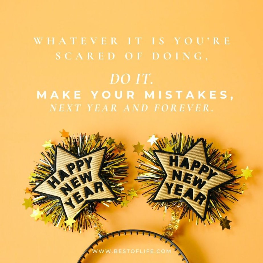 New Year's Eve Toast Quotes Whatever it is you're scared of doing, do it. Make your mistakes, next year and forever.