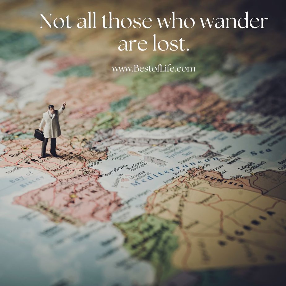 Travel Quotes for the Wanderlust Not all those who wander are lost.