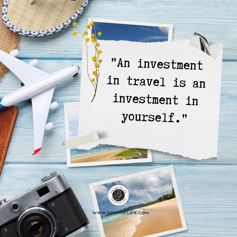 Travel Quotes for the Wanderlust An investment in travel is an investment in yourself.