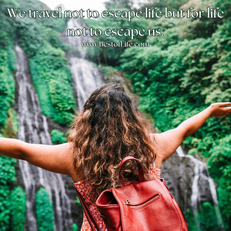 Travel Quotes for the Wanderlust We travel not to escape life but for life not to escape us.