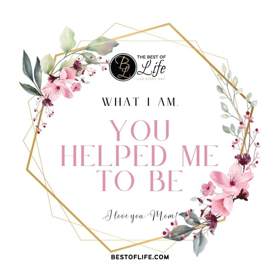 Mother's Day Quotes "What I am, you helped me to be."