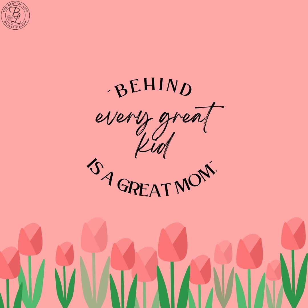 Mother's Day Quotes Perfect for Homemade Cards “Behind every great kid is a great mom.”