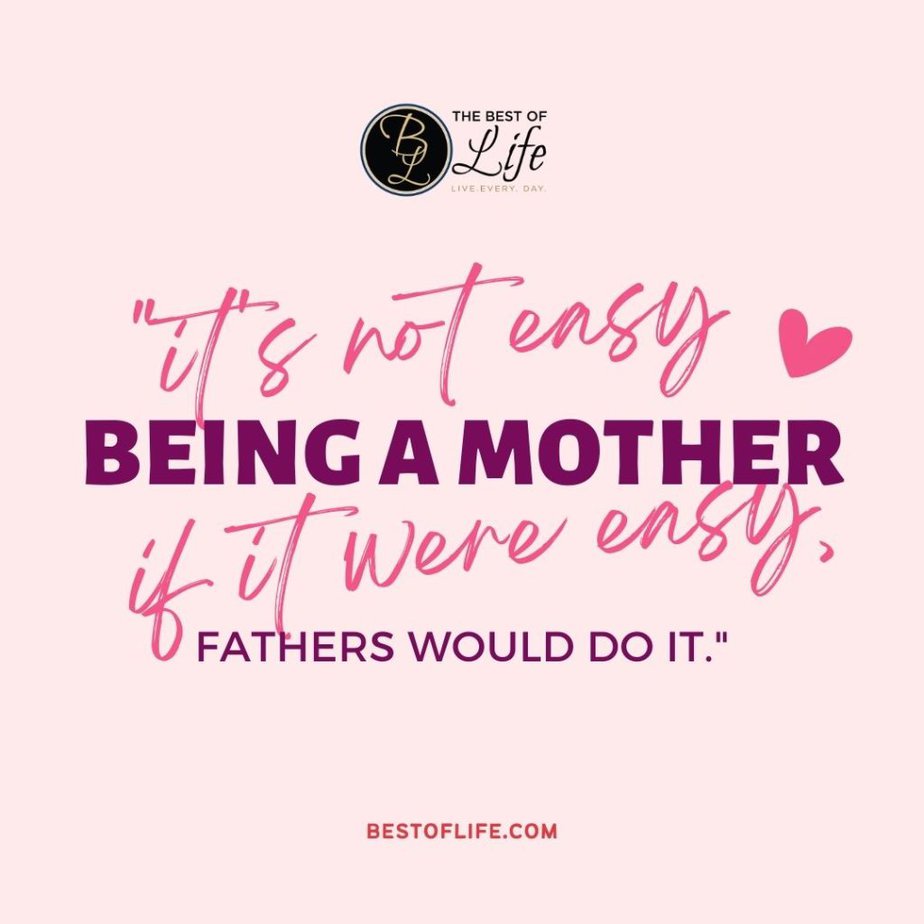 Mother's Day Quotes "It’s not easy being a mother. If it were easy, fathers would do it."