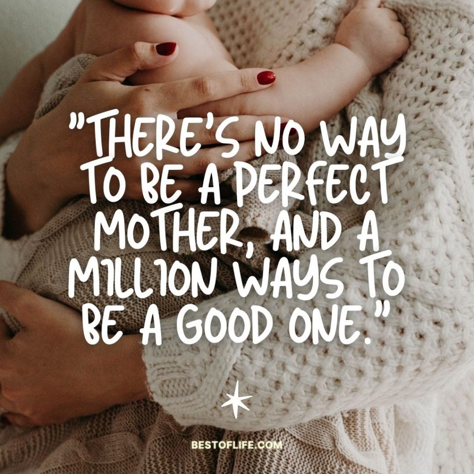 Mother's Day Quotes "There’s no way to be a perfect mother, and a million ways to be a good one."