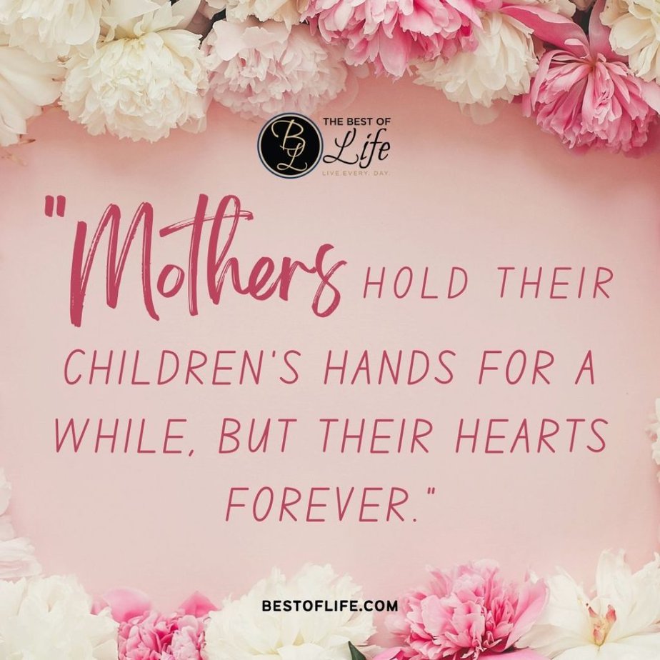 Mother's Day Quotes "Mothers hold their children’s hands for a while, but their hearts forever."