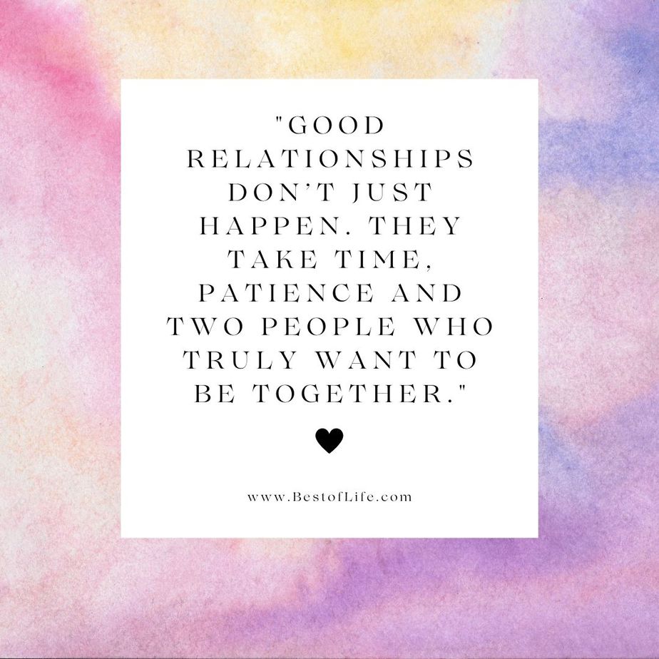 Positive Quotes to Live by for Couples "Good relationships don’t just happen. They take time, patience and two people who truly want to be together."