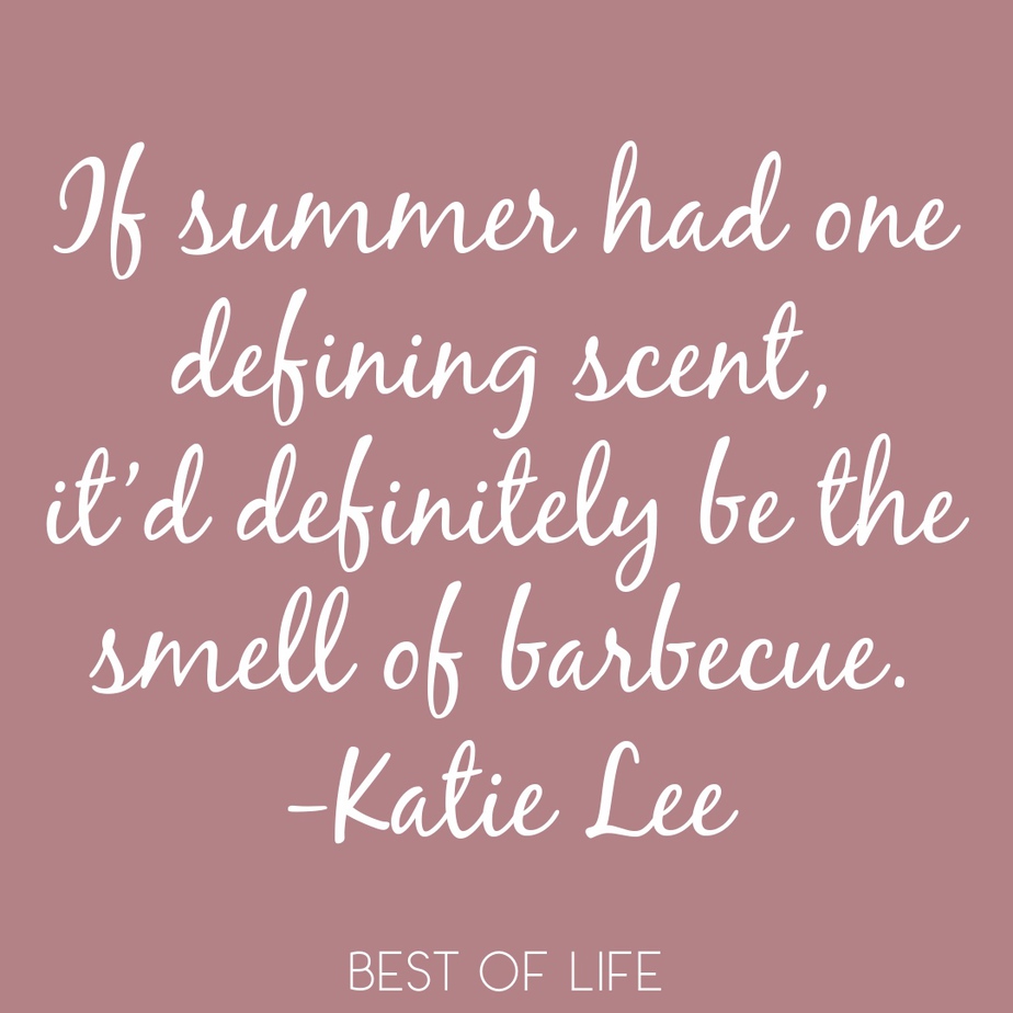 Summer Fun Quotes If summer had one defining scent, it’d definitely be the smell of barbecue. - Katie Lee