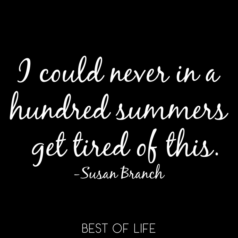 Summer Fun Quotes I could never in a hundred summers get tired of this. - Susan Branch