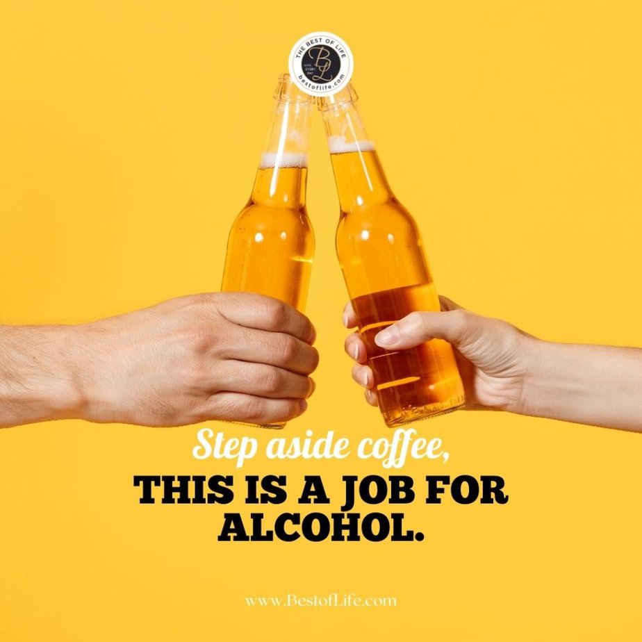 Funny Alcohol Quotes of the Day "Step aside coffee, this is a job for alcohol."