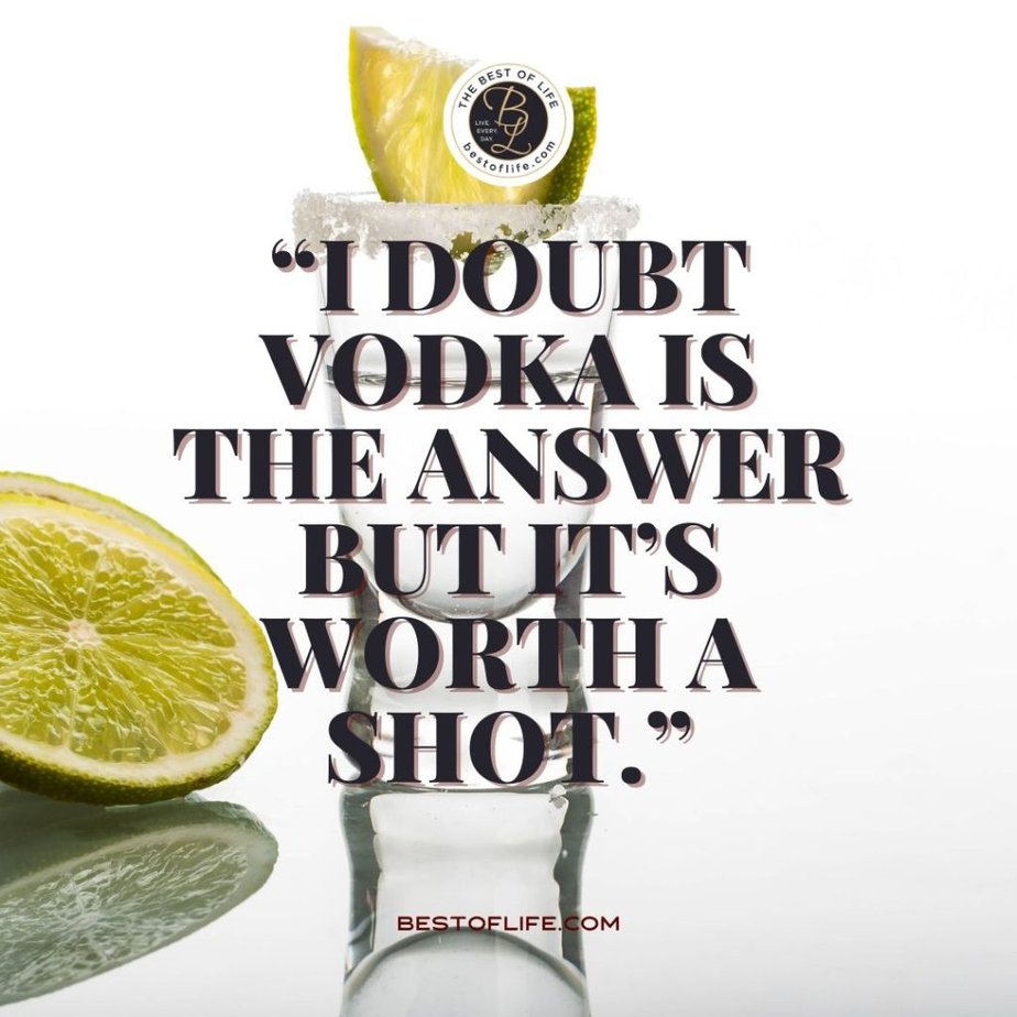 Funny Alcohol Quotes of the Day "I doubt Vodka is the answer, but it’s worth a shot."