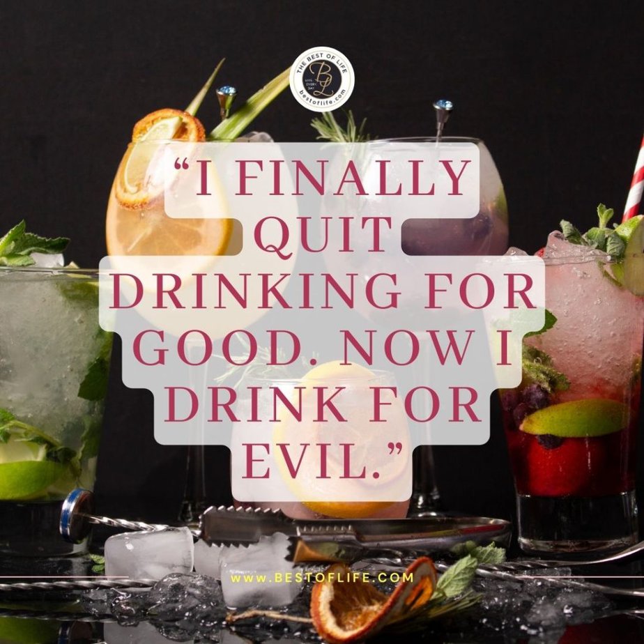 Funny Alcohol Quotes of the Day "I finally quit drinking for good. Now I drink for evil."