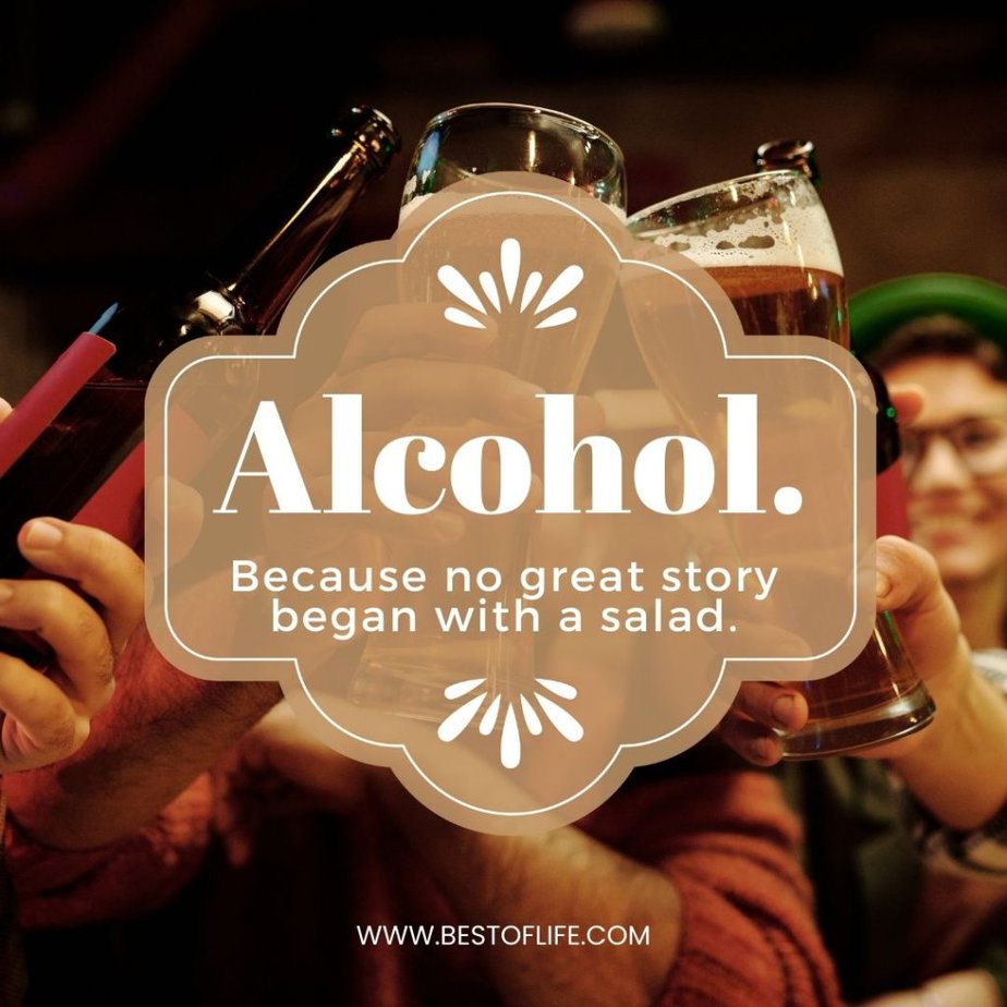 Funny Alcohol Quotes of the Day "Alcohol. Because no great story began with a salad."