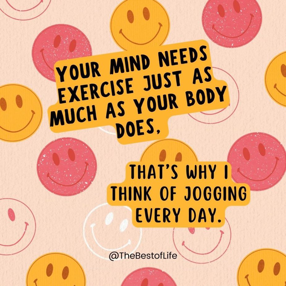 Losing Your Mind Quotes to Take the Edge Off Your mind needs exercise just as much as your body does, that's why I think of jogging every day.