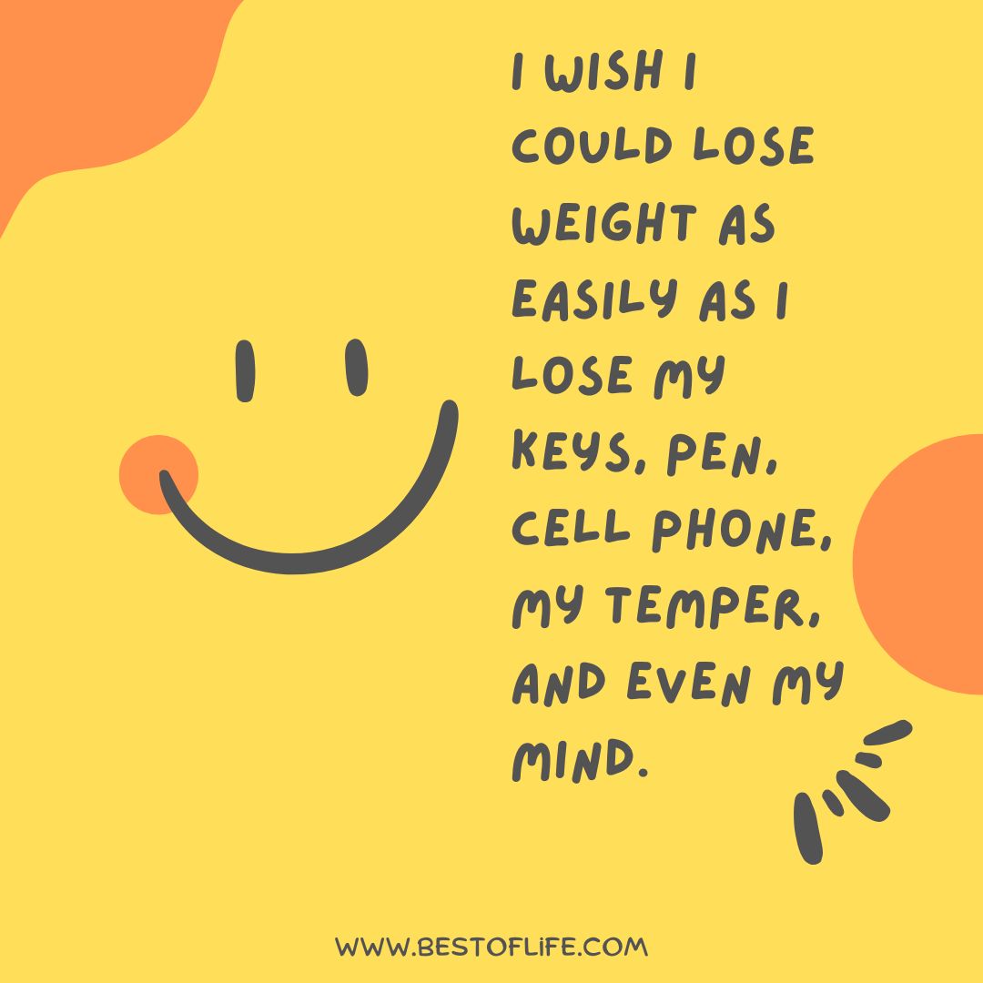 Losing Your Mind Quotes  I wish I could lose weight as easily as I lose my keys, pen, cell phone, my temper, and even my mind. 