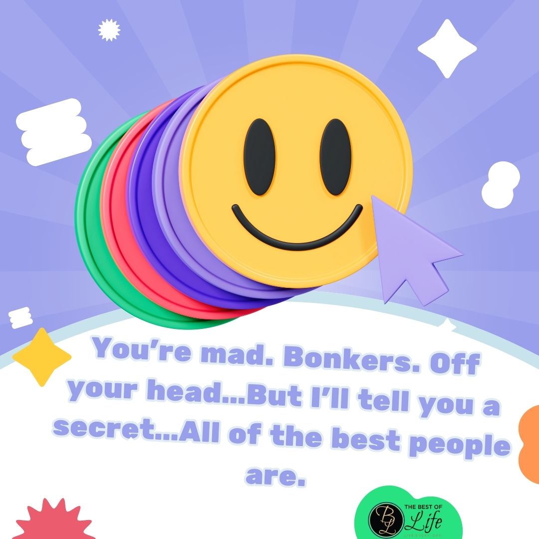 Losing Your Mind Quotes You're mad. Bonkers. Off your head...But I'll tell you a secret...All of the best people are. 