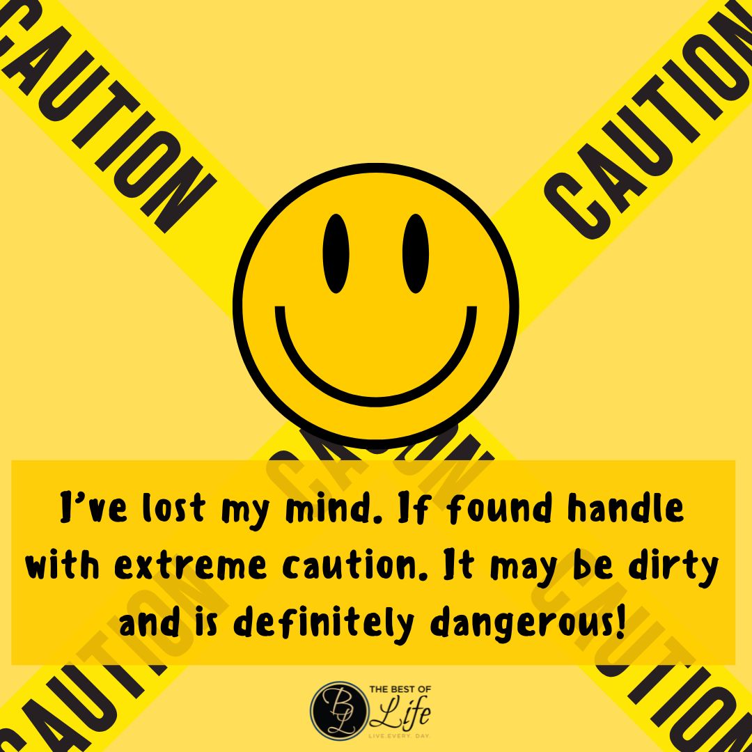 Losing Your Mind Quotes I've lost my mind. If found handle with extreme caution. It may be dirty and is definitely dangerous!