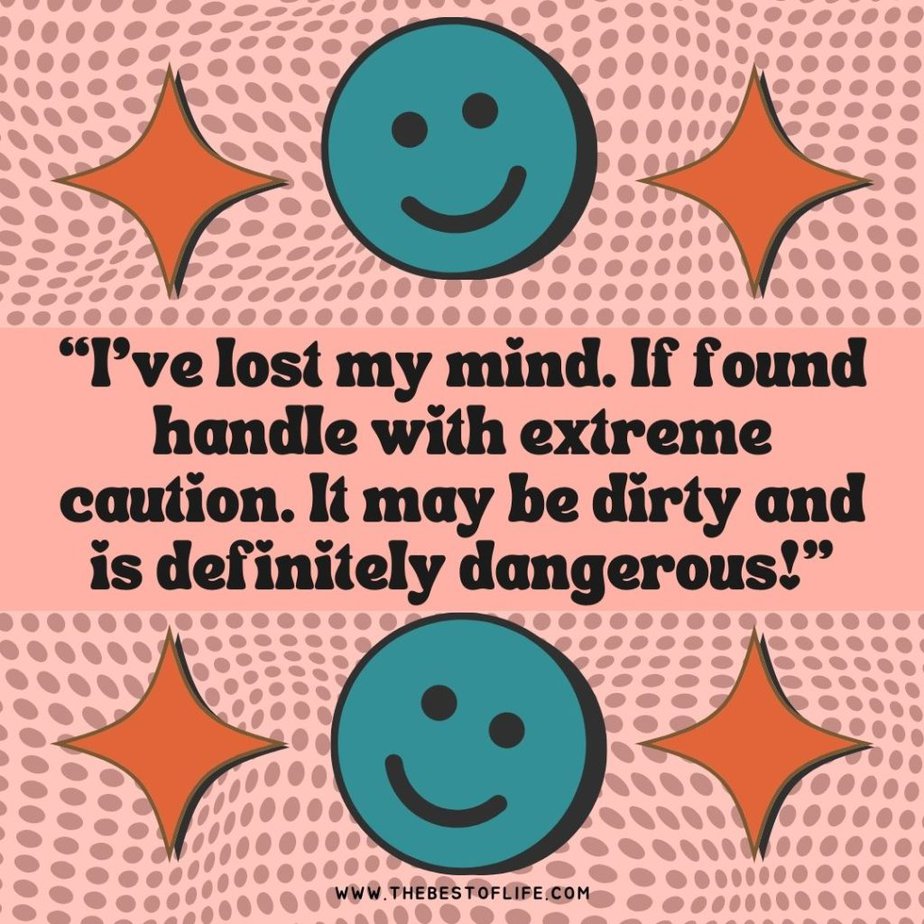 Losing Your Mind Quotes to Take the Edge Off I've lost my mind. If found handle with extreme caution. It may be dirty and is definitely dangerous!