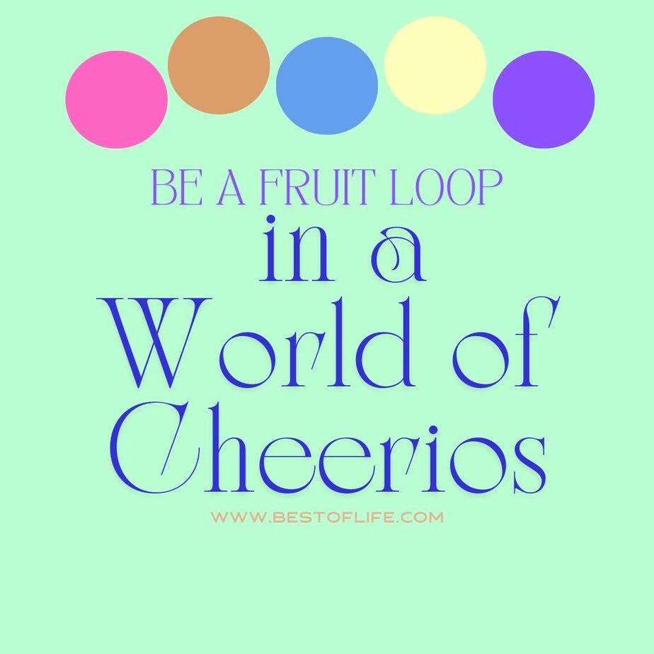 Be a Fruit Loop in a World of Cheerios Inspiration Be a Fruit Loop in a World of Cheerios