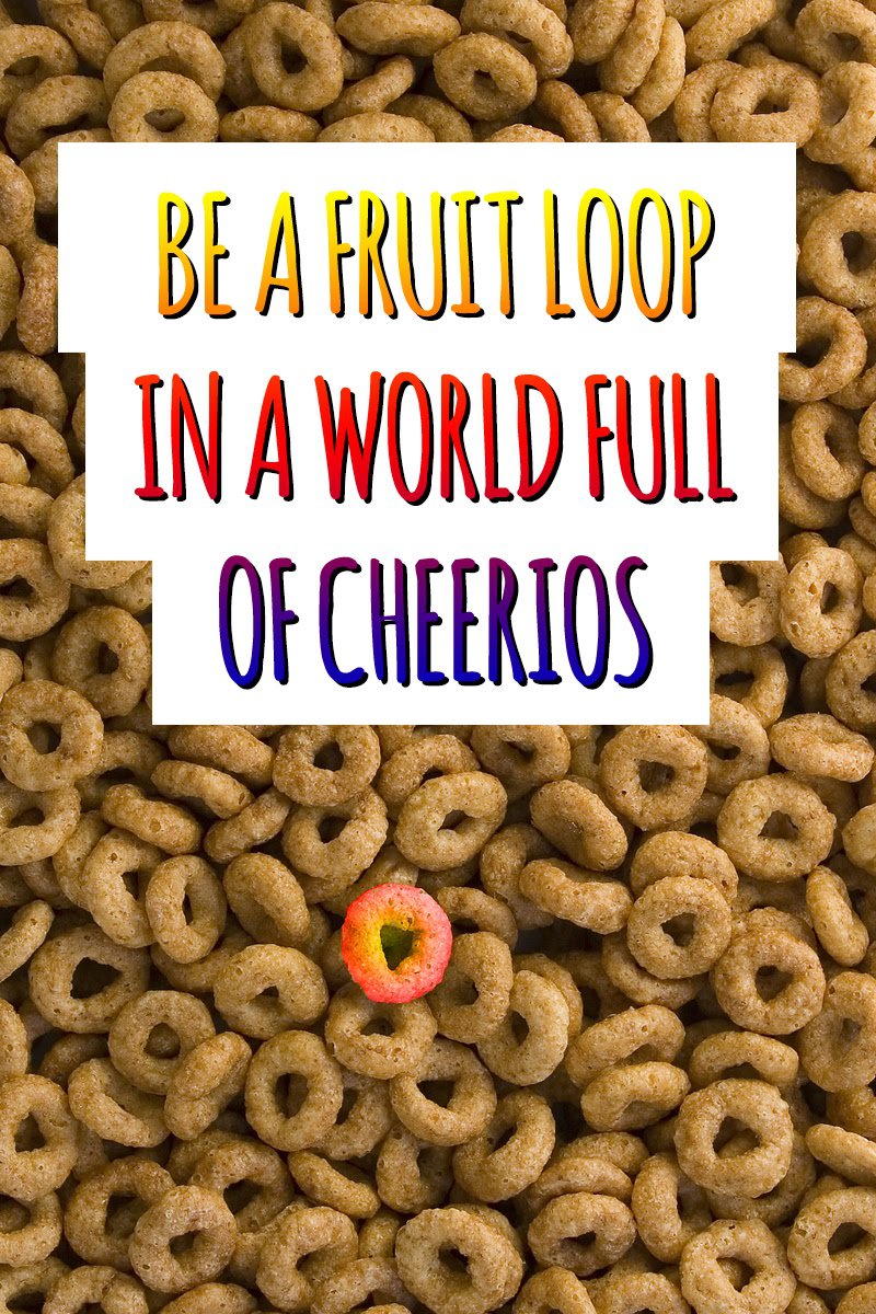 Be a Fruit Loop in a World of Cheerios Inspiration The Best of Life