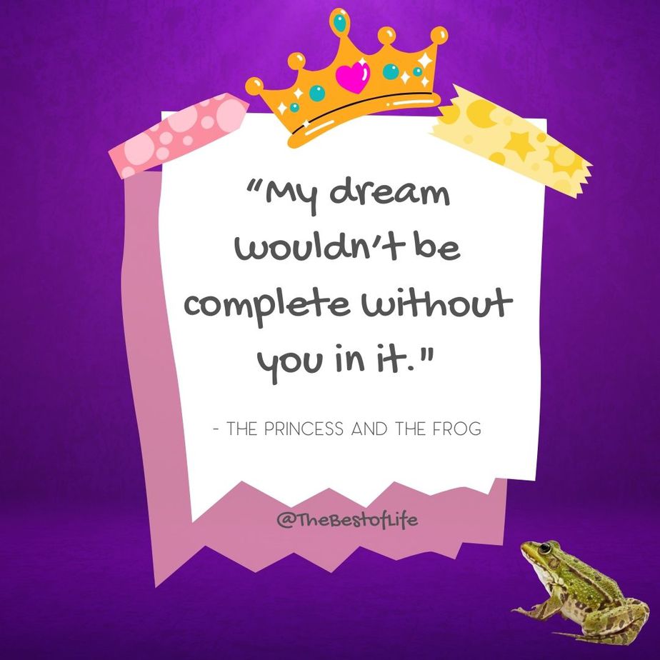 Disney Quotes About Friendship "My dream wouldn’t be complete without you in it." -The Princess and The Frog