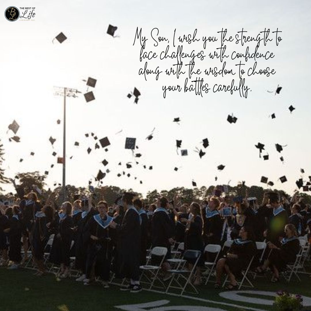 Graduation Quotes for Your Son My Son, I wish you the strength to face challenges with confidence along with the wisdom to choose your battles carefully.
