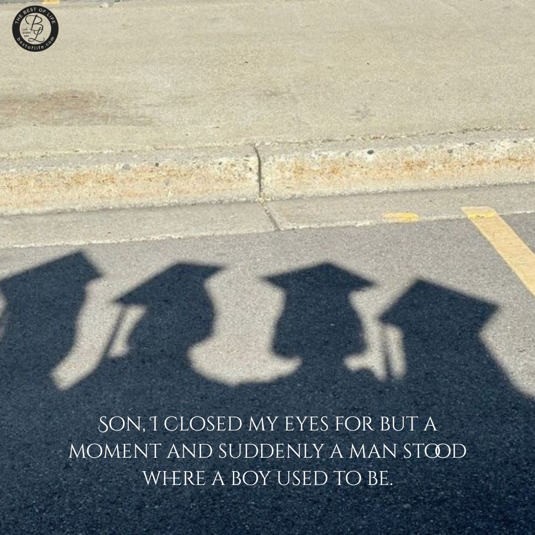 Graduation Quotes for Your Son Son, I closed my eyes for but a moment and suddenly a man stood where a boy used to be.