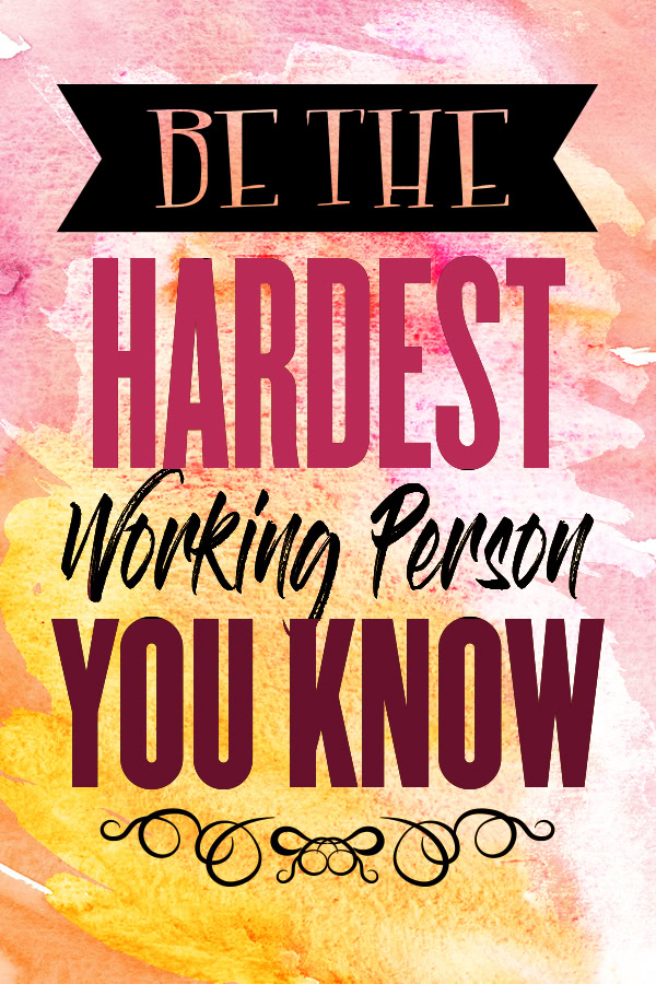 Hustle Quotes for Women Be the hardest working person you know.