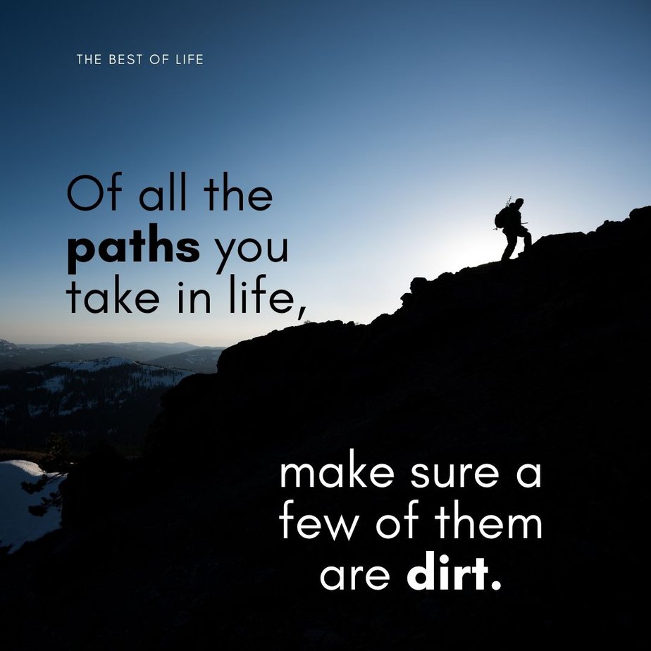 Quotes About Mountains Of all the paths you take in life, make sure a few of them are dirt. 