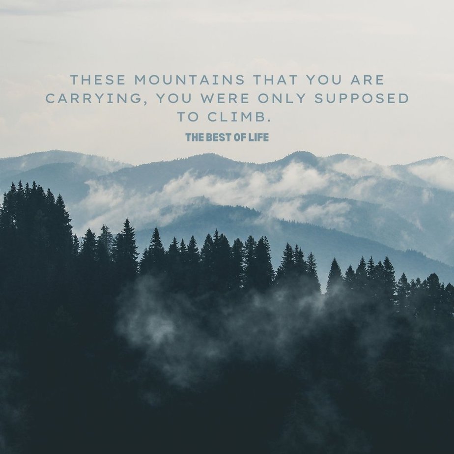 Quotes About Mountains These mountains that you are carrying, you were only supposed to climb. 