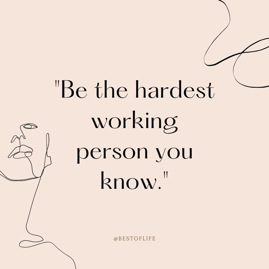 Hustle Quotes for Women Be the hardest working person you know.