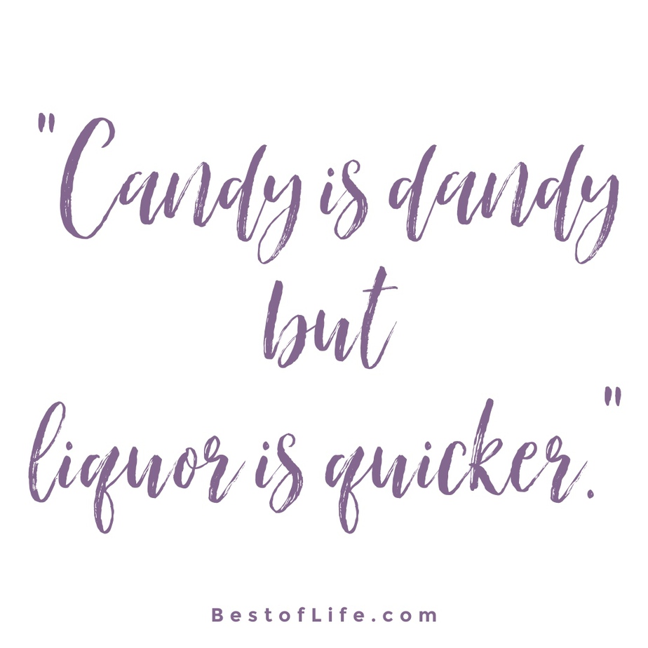 Funny Drinking Toasts “Candy is dandy but liquor is quicker.”