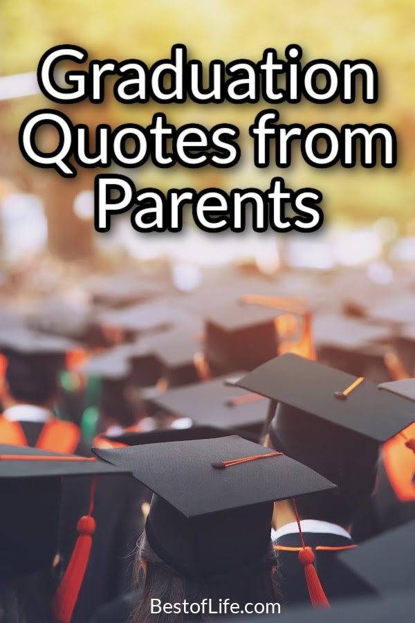 Use these graduation quotes from parents to help motivate and inspire a future that anyone would be proud of. Inspirational Graduation Quotes | Graduation Quotes for Parents | Funny Graduation Quotes | Graduation Quotes for Daughters | Graduation Quotes for Sons | Short Graduation Quotes | Motivational Graduation Quotes | Graduation Quotes for Commencement Speeches | Graduation Quotes for Students