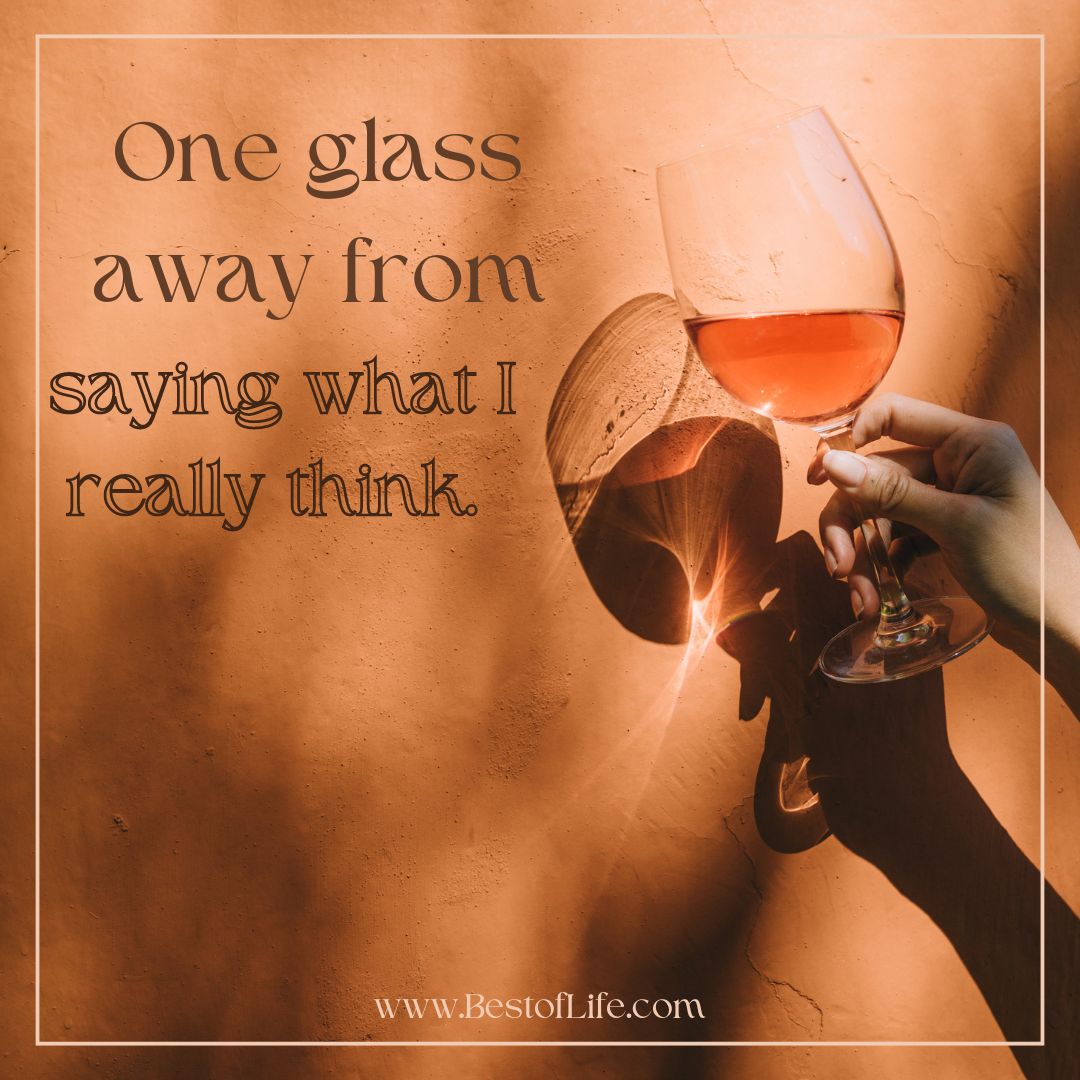 Funny Wine Quotes for Wine Lovers One glass away from saying what I really think. 