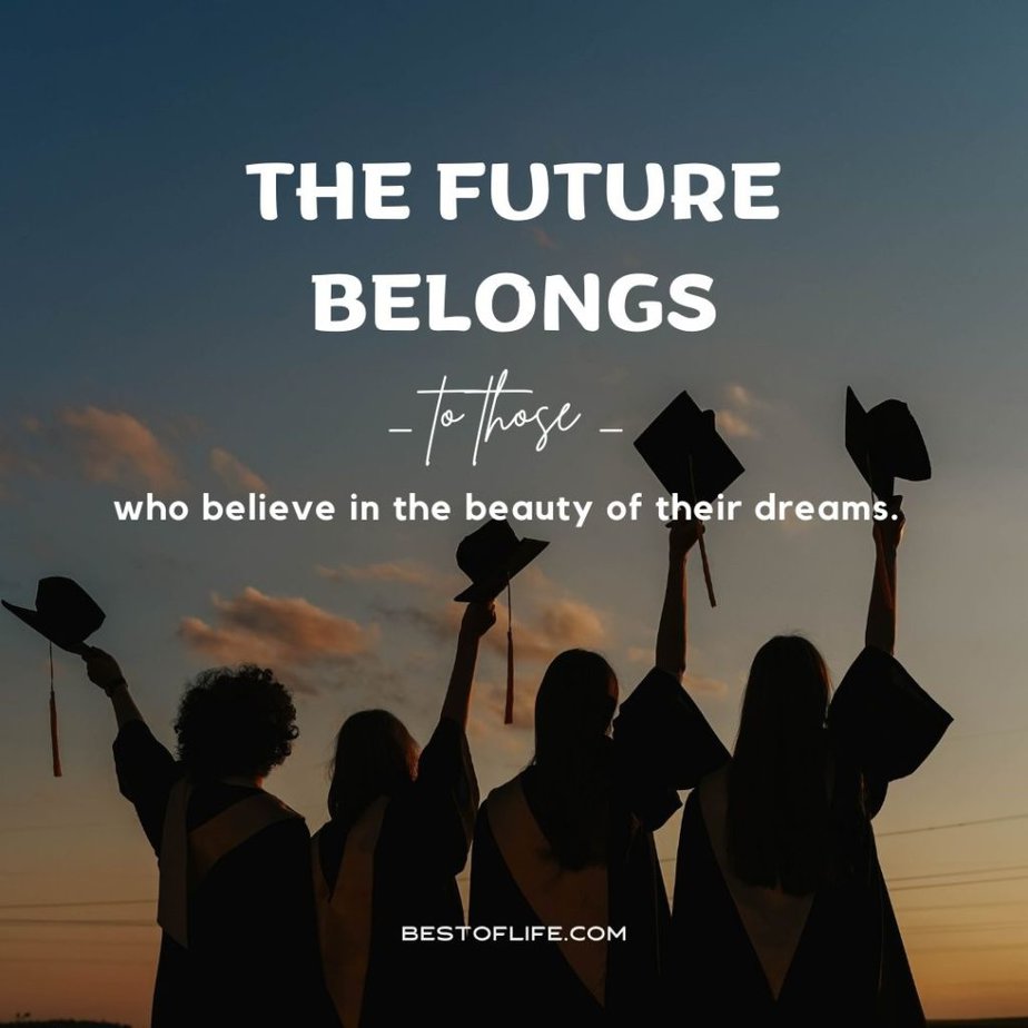 Graduation Quotes from Parents The future belongs to those who believe in the beauty of their dreams.