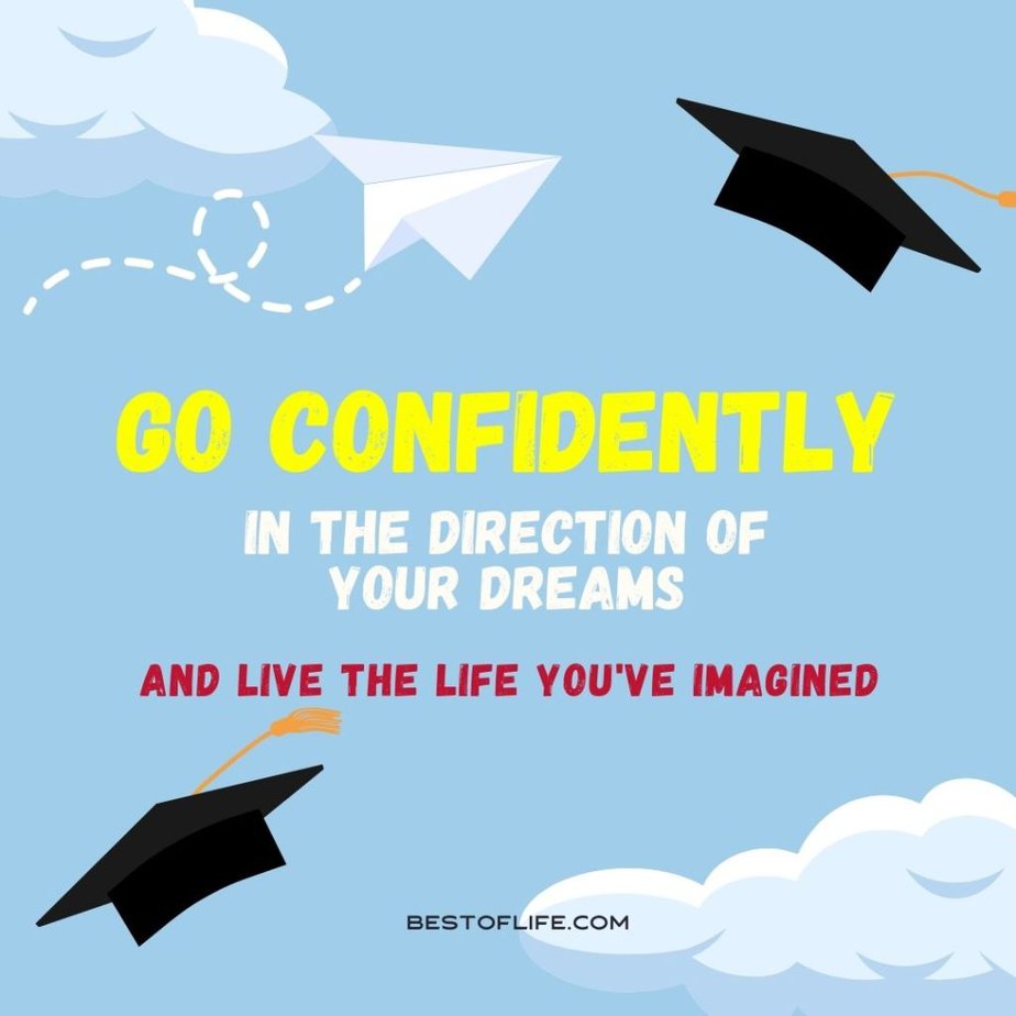 Graduation Quotes from Parents Go confidently in the direction of your dreams and live the life you’ve imagined. 