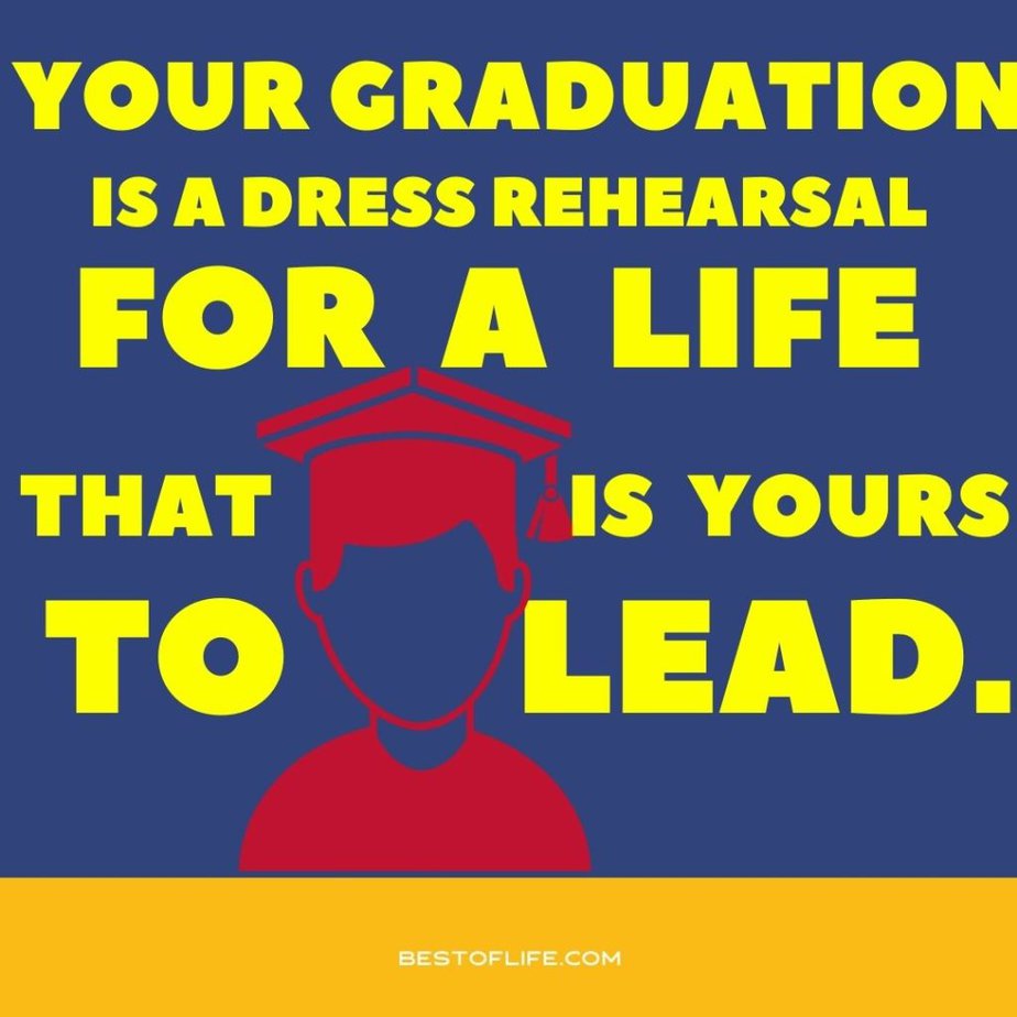 Graduation Quotes from Parents Your graduation is a dress rehearsal for a life that is yours to lead.