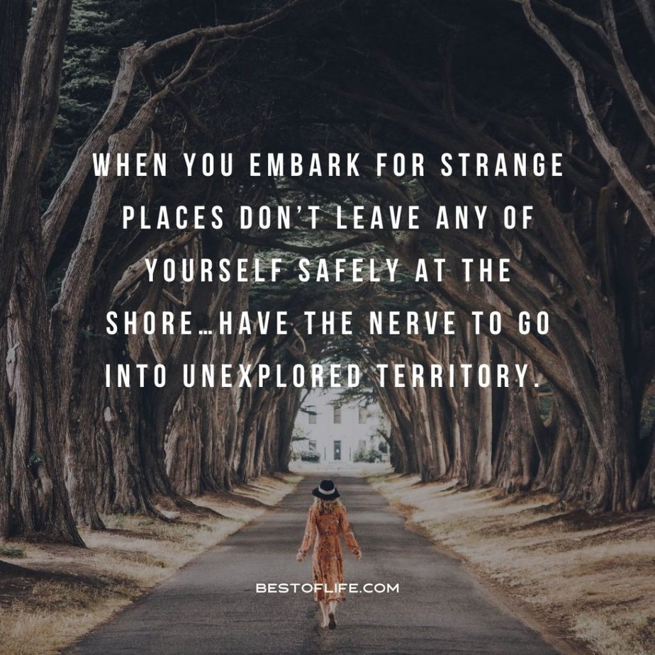 Graduation Quotes from Parents When you embark for strange places don’t leave any of yourself safely at the shore...Have the nerve to go into unexplored territory. 