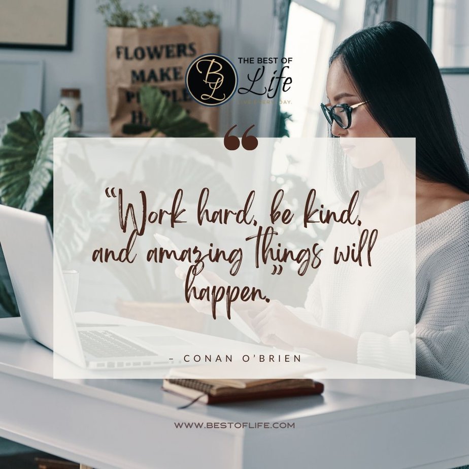 Inspirational Tuesday Motivation Quotes “Work hard, be kind, and amazing things will happen.” - Conan O’Brien